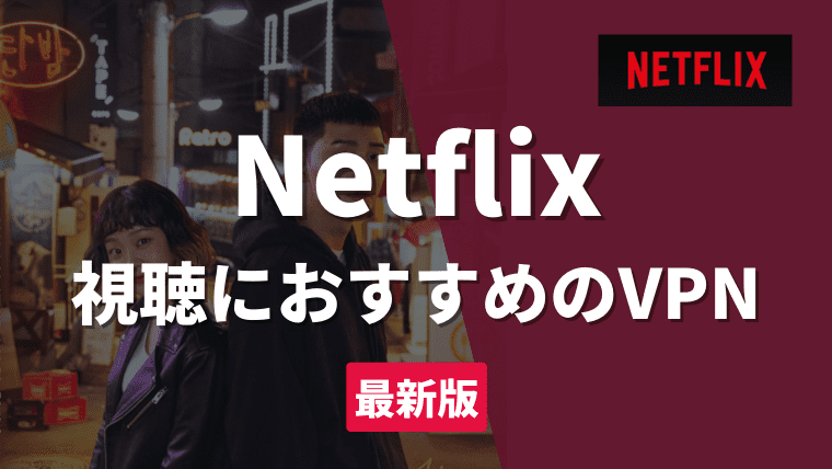 【2023年最新版】Netflix視聴におすすめのVPN3選｜料金が安い国ややり方を徹底解説